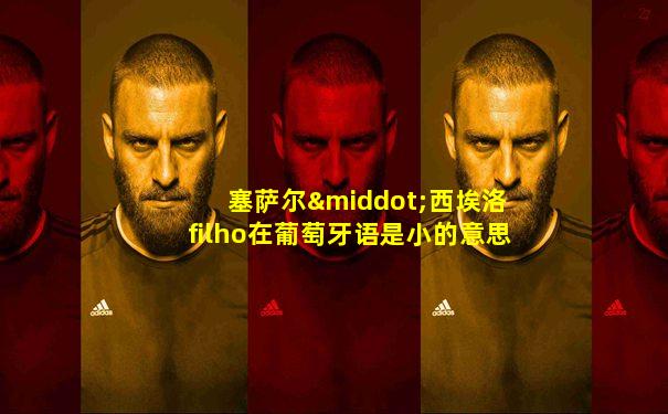 塞萨尔·西埃洛 filho在葡萄牙语是小的意思
